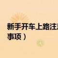 新手开车上路注意事项及驾车技巧视频（新手开车上路注意事项）