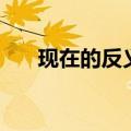 现在的反义词是什么（现在的反义词）