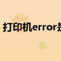 打印机error是什么意思（error是什么意思）