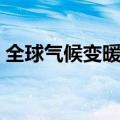 全球气候变暖的原因是什么（全球气候变暖）