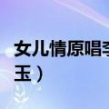 女儿情原唱李玲玉歌曲试听（女儿情原唱李玲玉）