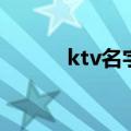 ktv名字大全有创意（ktv名字）