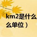 km2是什么单位 面积等于多少亩（km2是什么单位）