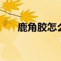 鹿角胶怎么吃不上火（鹿角胶怎么吃）