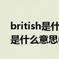 british是什么意思中文翻译怎么读（british是什么意思中文）