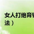 女人打绝育针要多少钱（夫妻长期避孕最好方法）