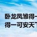 卧龙凤雏得一可安天下是何人所说（卧龙凤雏得一可安天下）