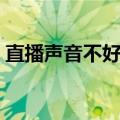直播声音不好听怎么办（声音不好听怎么办）