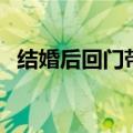 结婚后回门带什么礼物（回门带什么礼物）