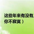 这些年来有没有人让你不寂寞歌词（这些年来有没有人能让你不寂寞）