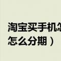 淘宝买手机怎么分期付款不花呗（淘宝买手机怎么分期）