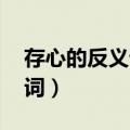 存心的反义词是什么 标准答案（存心的反义词）
