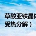 草酸亚铁晶体受热分解的产物（草酸亚铁晶体受热分解）