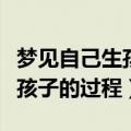 梦见自己生孩子的过程还是男孩（梦见自己生孩子的过程）