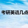 考研英语几点开考（考研英语时间几点开始）