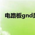 电路板gnd是什么意思（gnd是什么意思）