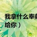 我拿什么奉献给你基督教诗歌（我拿什么奉献给你）