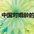中国对婚龄的称谓（中国对婚龄的标准称为）