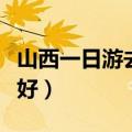 山西一日游去哪里比较好（一日游去哪里比较好）