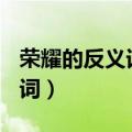 荣耀的反义词是什么(最佳答案)（荣耀的反义词）