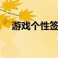 游戏个性签名超拽霸气（游戏个性签名）
