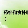 药补和食补哪个见效快（药补不如食补的认识）