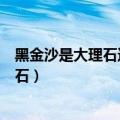 黑金沙是大理石还是花岗石做的（黑金沙是大理石还是花岗石）