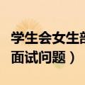 学生会女生部面试问题及回答（学生会女生部面试问题）