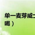 单一麦芽威士忌品牌排行（威士忌怎么喝才好喝）