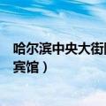 哈尔滨中央大街附近的宾馆有哪些（哈尔滨中央大街附近的宾馆）