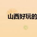 山西好玩的地方推荐（山西好玩的地方）
