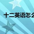 十二英语怎么读 单词怎么写的（十二英语）