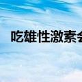 吃雄性激素会怎样（吃雄性激素会增大吗）