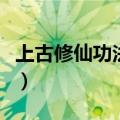 上古修仙功法秘籍及修炼方法（上古修仙功法）