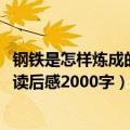钢铁是怎样炼成的读后感2000字大学生（钢铁是怎样炼成的读后感2000字）