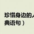 珍惜身边的人经典语句短句（珍惜身边的人经典语句）
