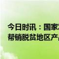 今日时讯：国家发展改革委：2023年“消费帮扶金秋行动”帮销脱贫地区产品和服务648亿元