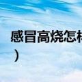 感冒高烧怎样退烧快（感冒发高烧怎么退烧快）
