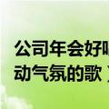 公司年会好唱又能带动气氛的歌（好唱又能带动气氛的歌）