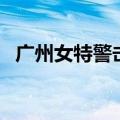 广州女特警击毙劫匪全过程（广州女特警）