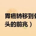 胃癌转移到骨头的前兆有哪些（胃癌转移到骨头的前兆）