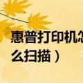 惠普打印机怎么扫描纸质文件（惠普打印机怎么扫描）