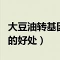 大豆油转基因好还是非转基因的好处（转基因的好处）