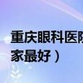 重庆眼科医院哪家最好近视（重庆眼科医院哪家最好）