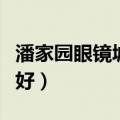 潘家园眼镜城哪家好一点（潘家园眼镜城哪家好）