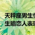 天秤座男生性格暗恋一个女生表现（天秤座男生暗恋人表现）