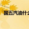 国五汽油什么时候开始实行的（国五汽油）