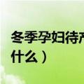 冬季孕妇待产包清单大全（冬季待产包都准备什么）