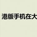 港版手机在大陆可以正常使用吗（港版手机）