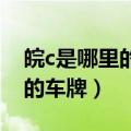皖c是哪里的车牌号码 在哪个区（皖c是哪里的车牌）